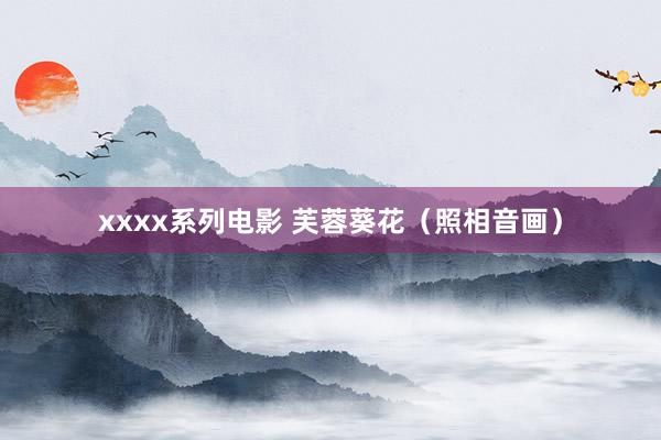 xxxx系列电影 芙蓉葵花（照相音画）