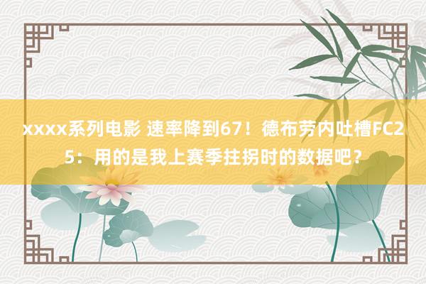 xxxx系列电影 速率降到67！德布劳内吐槽FC25：用的是我上赛季拄拐时的数据吧？