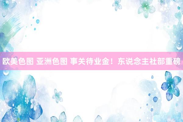 欧美色图 亚洲色图 事关待业金！东说念主社部重磅