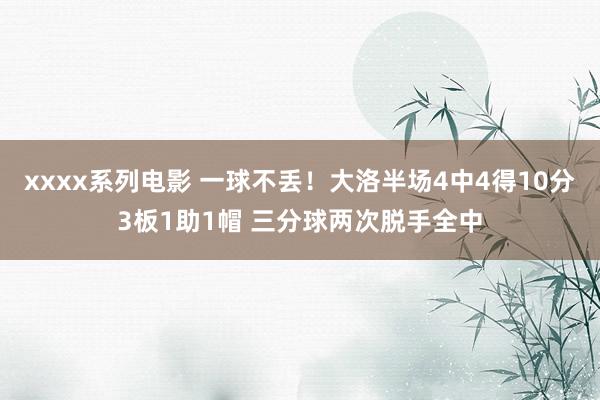 xxxx系列电影 一球不丢！大洛半场4中4得10分3板1助1帽 三分球两次脱手全中
