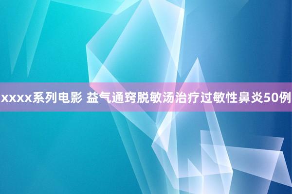 xxxx系列电影 益气通窍脱敏汤治疗过敏性鼻炎50例