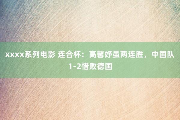 xxxx系列电影 连合杯：高馨妤虽两连胜，中国队1-2惜败德国