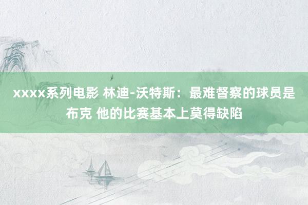 xxxx系列电影 林迪-沃特斯：最难督察的球员是布克 他的比赛基本上莫得缺陷
