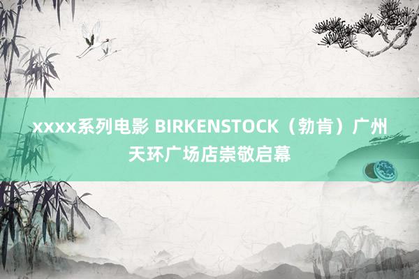 xxxx系列电影 BIRKENSTOCK（勃肯）广州天环广场店崇敬启幕