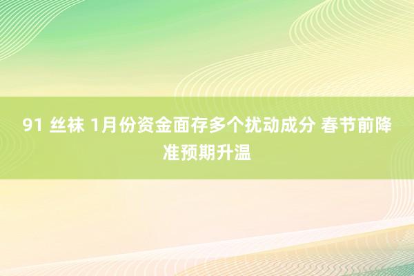 91 丝袜 1月份资金面存多个扰动成分 春节前降准预期升温